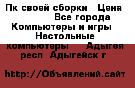 Пк своей сборки › Цена ­ 79 999 - Все города Компьютеры и игры » Настольные компьютеры   . Адыгея респ.,Адыгейск г.